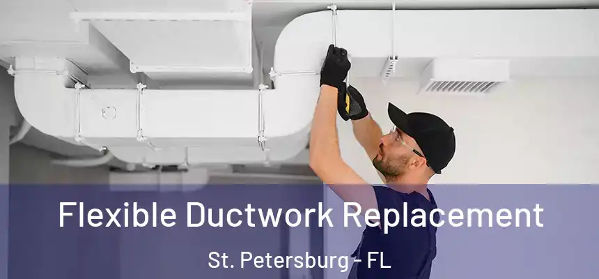 Flexible Ductwork Replacement St. Petersburg - FL